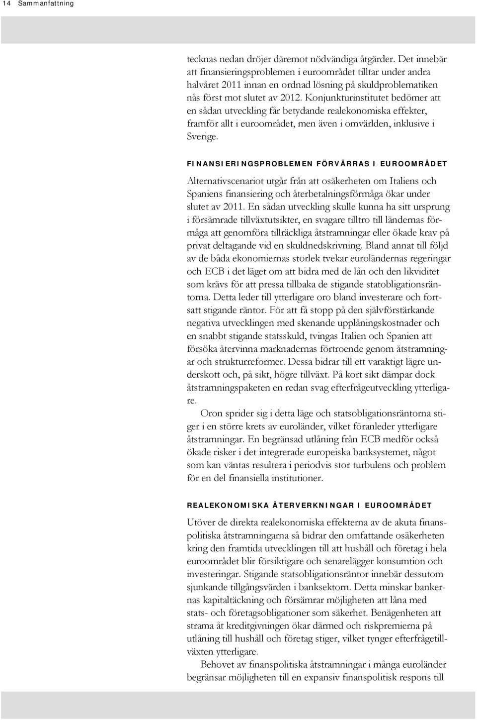 Konjunkturinstitutet bedömer att en sådan utveckling får betydande realekonomiska effekter, framför allt i euroområdet, men även i omvärlden, inklusive i Sverige.