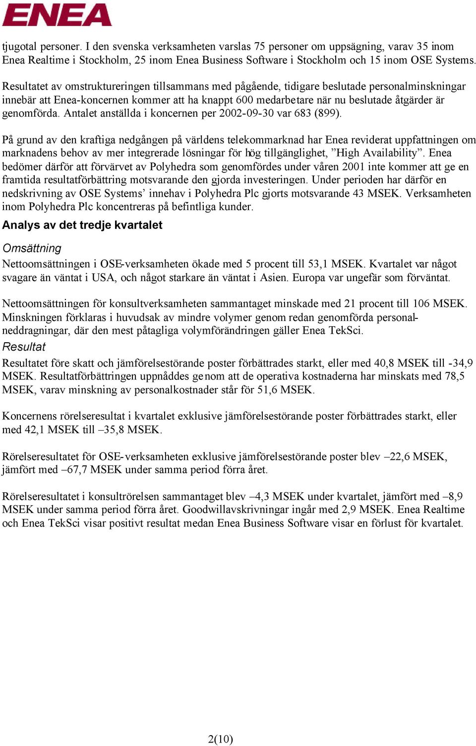 genomförda. Antalet anställda i koncernen per 2002-09-30 var 683 (899).