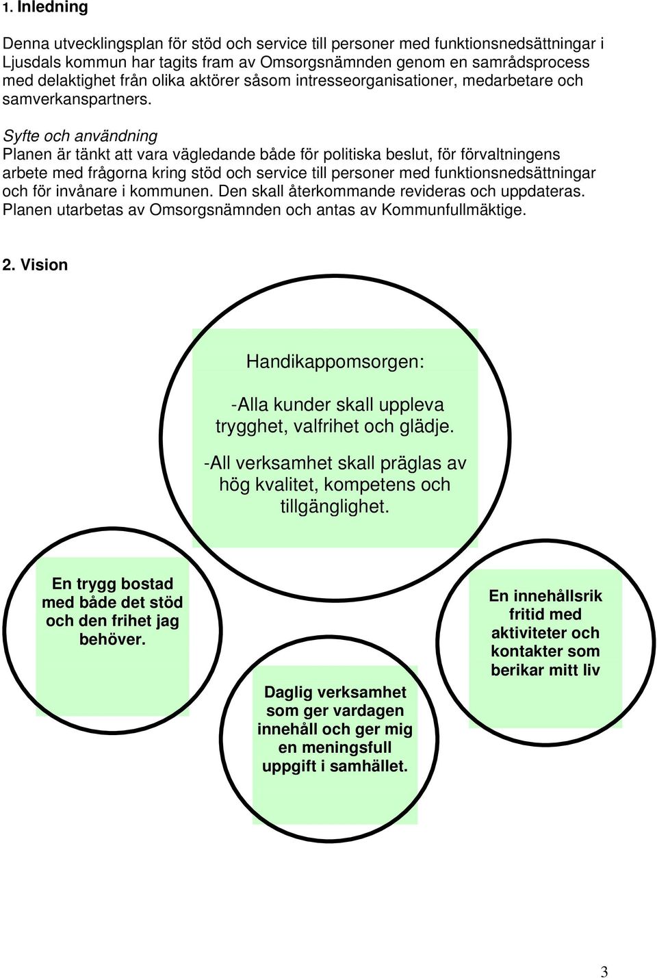 Syfte och användning Planen är tänkt att vara vägledande både för politiska beslut, för förvaltningens arbete med frågorna kring stöd och service till personer med funktionsnedsättningar och för