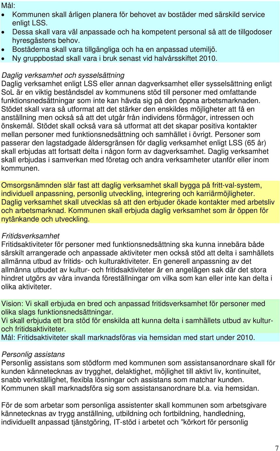 Daglig verksamhet och sysselsättning Daglig verksamhet enligt LSS eller annan dagverksamhet eller sysselsättning enligt SoL är en viktig beståndsdel av kommunens stöd till personer med omfattande