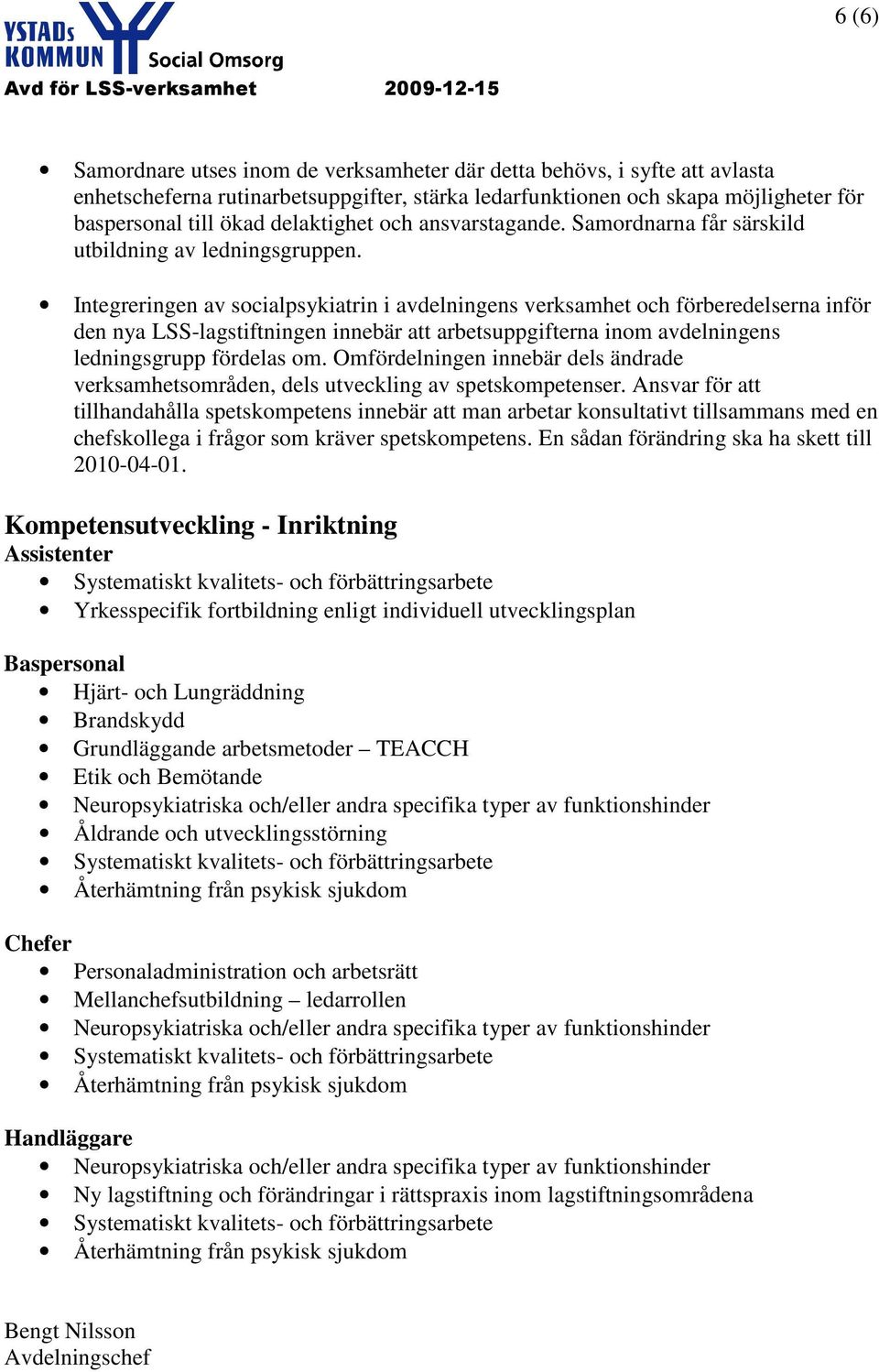 Integreringen av socialpsykiatrin i avdelningens verksamhet och förberedelserna inför den nya LSS-lagstiftningen innebär att arbetsuppgifterna inom avdelningens ledningsgrupp fördelas om.