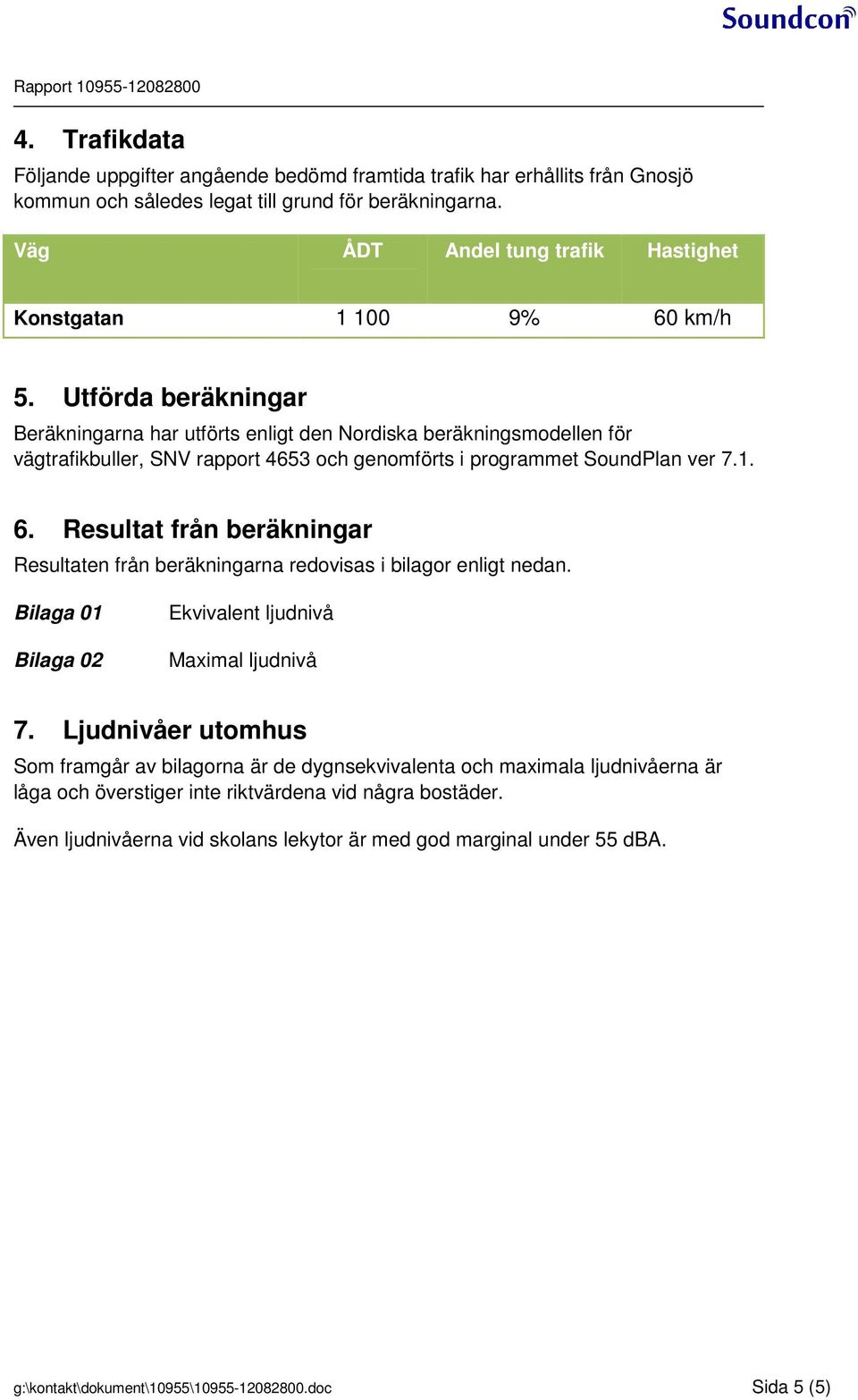 Utförda beräkningar Beräkningarna har utförts enligt den Nordiska beräkningsmodellen för vägtrafikbuller, SNV rapport 4653 och genomförts i programmet SoundPlan ver 7.1. 6.