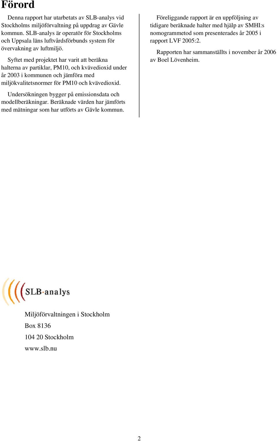 Syftet med projektet har varit att beräkna halterna av partiklar, PM10, och kvävedioxid under år 2003 i kommunen och jämföra med miljökvalitetsnormer för PM10 och kvävedioxid.