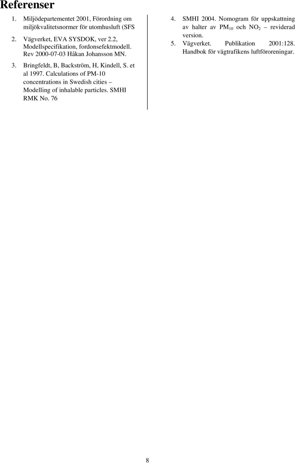 Calculations of PM-10 concentrations in Swedish cities Modelling of inhalable particles. SMHI RMK No. 76 4. SMHI 2004.