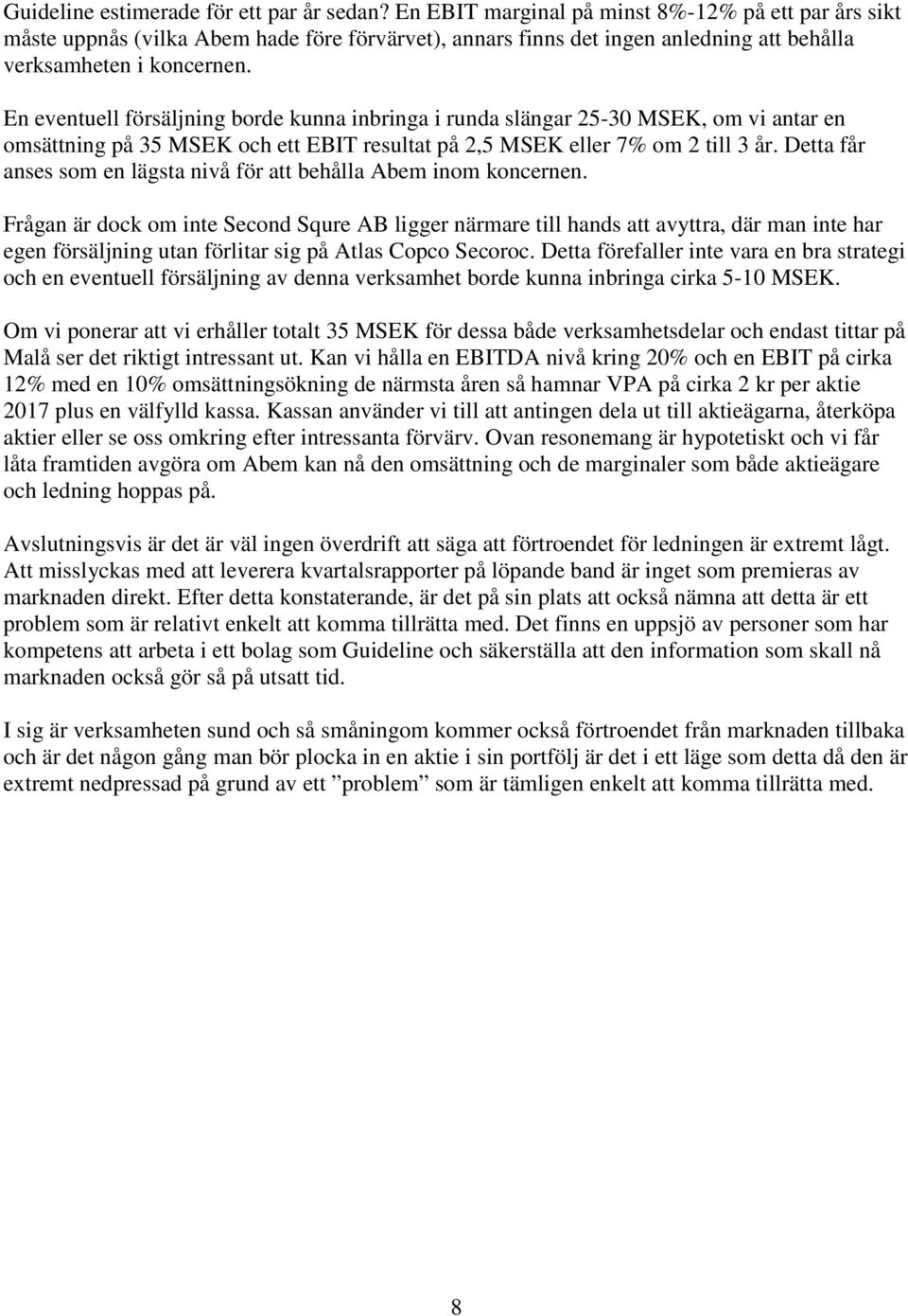 En eventuell försäljning borde kunna inbringa i runda slängar 25-30 MSEK, om vi antar en omsättning på 35 MSEK och ett EBIT resultat på 2,5 MSEK eller 7% om 2 till 3 år.