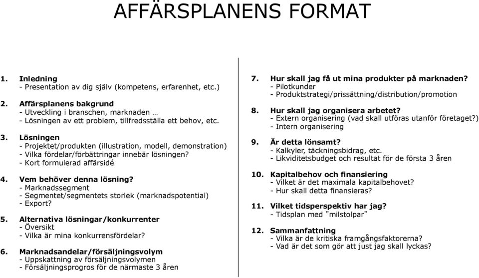 Lösningen - Projektet/produkten (illustration, modell, demonstration) - Vilka fördelar/förbättringar innebär lösningen? - Kort formulerad affärsidé 4. Vem behöver denna lösning?