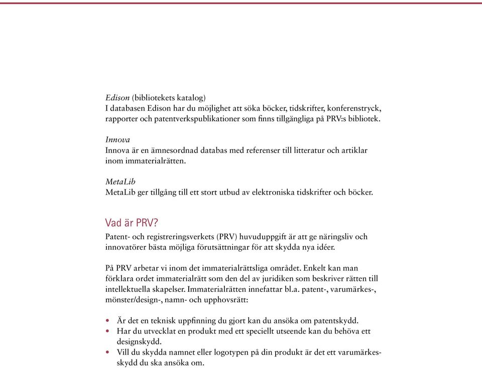 Vad är PRV? Patent- och registreringsverkets (PRV) huvuduppgift är att ge näringsliv och innovatörer bästa möjliga förutsättningar för att skydda nya idéer.