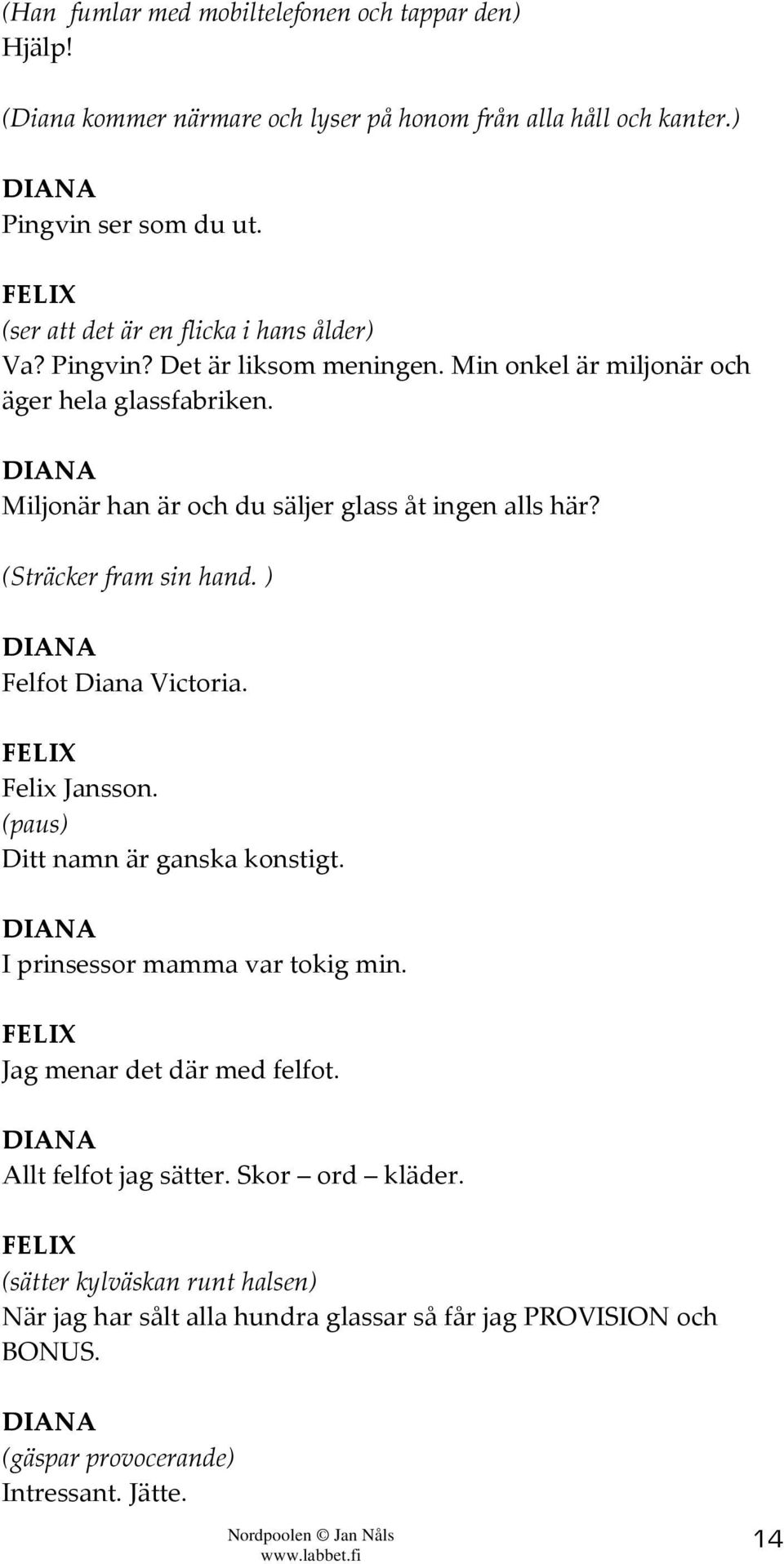 Miljonär han är och du säljer glass åt ingen alls här? (Sträcker fram sin hand. ) Felfot Diana Victoria. Felix Jansson. (paus) Ditt namn är ganska konstigt.