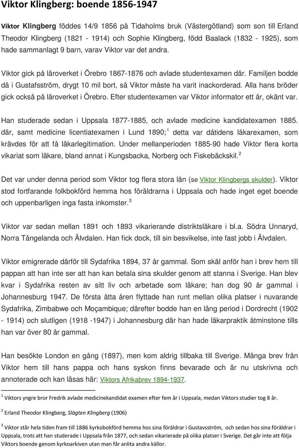 Alla hans bröder gick också på läroverket i Örebro. Efter studentexamen var Viktor informator ett år, okänt var. Han studerade sedan i 1877-1885, och avlade medicine kandidatexamen 1885.