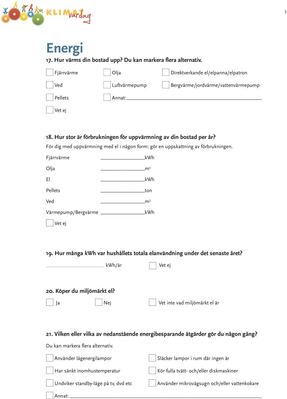 Fjärrvärme kwh Olja m 3 El Pellets kwh to Ved m 3 Värmepump/Bergvärme kwh Vet ej 19. Hur måga kwh var hushållets totala elavädig uder det seaste året? kwh/år Vet ej 20. Köper du miljömärkt el?