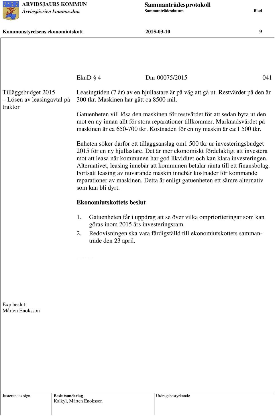 Marknadsvärdet på maskinen är ca 650-700 tkr. Kostnaden för en ny maskin är ca:1 500 tkr. Enheten söker därför ett tilläggsanslag om1 500 tkr ur investeringsbudget 2015 för en ny hjullastare.