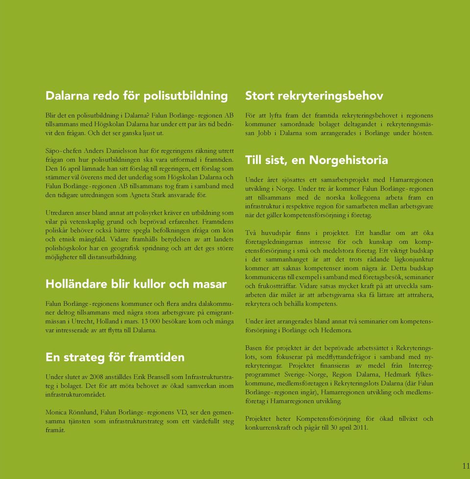 Den 16 april lämnade han sitt förslag till regeringen, ett förslag som stämmer väl överens med det underlag som Högskolan Dalarna och Falun Borlänge-regionen AB tillsammans tog fram i samband med den