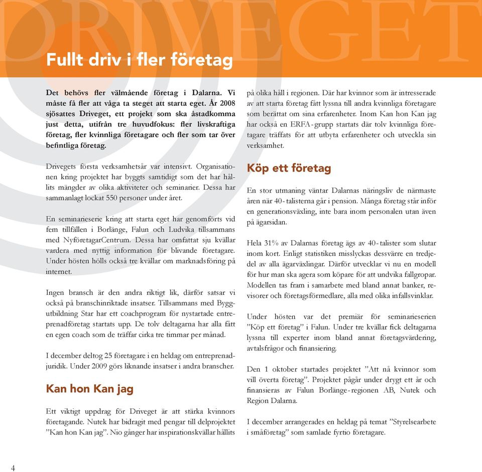 Drivegets första verksamhetsår var intensivt. Organisationen kring projektet har byggts samtidigt som det har hållits mängder av olika aktiviteter och seminarier.
