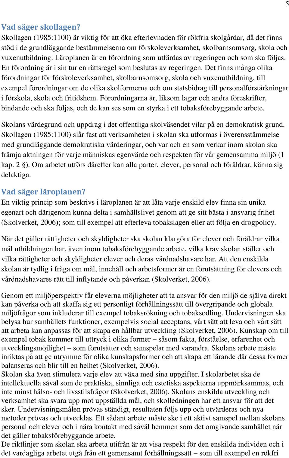 Läroplanen är en förordning som utfärdas av regeringen och som ska följas. En förordning är i sin tur en rättsregel som beslutas av regeringen.