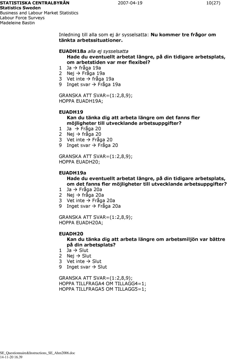 1 Ja fråga 19a 2 Nej Fråga 19a 3 Vet inte fråga 19a 9 Inget svar Fråga 19a HOPPA EUADH19A; EUADH19 Kan du tänka dig att arbeta längre om det fanns fler möjligheter till utvecklande arbetsuppgifter?