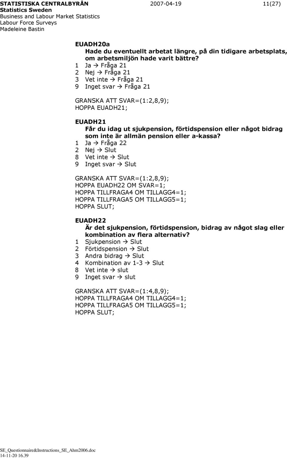 1 Ja Fråga 22 2 Nej Slut 8 Vet inte Slut 9 Inget svar Slut HOPPA EUADH22 OM SVAR=1; HOPPA TILLFRAGA4 OM TILLAGG4=1; HOPPA TILLFRAGA5 OM TILLAGG5=1; HOPPA SLUT; EUADH22 Är det sjukpension,