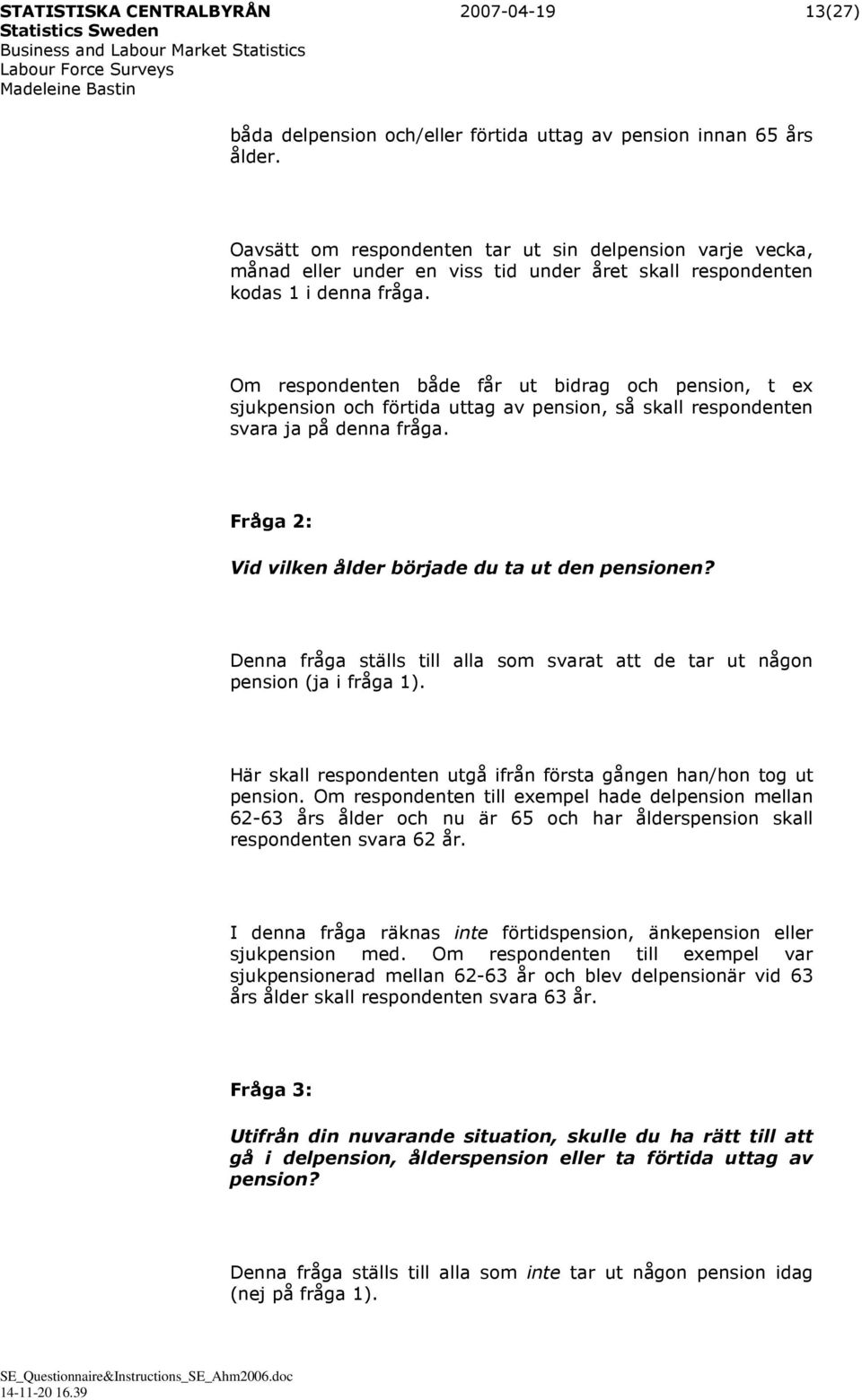 Om respondenten både får ut bidrag och pension, t ex sjukpension och förtida uttag av pension, så skall respondenten svara ja på denna fråga. Fråga 2: Vid vilken ålder började du ta ut den pensionen?