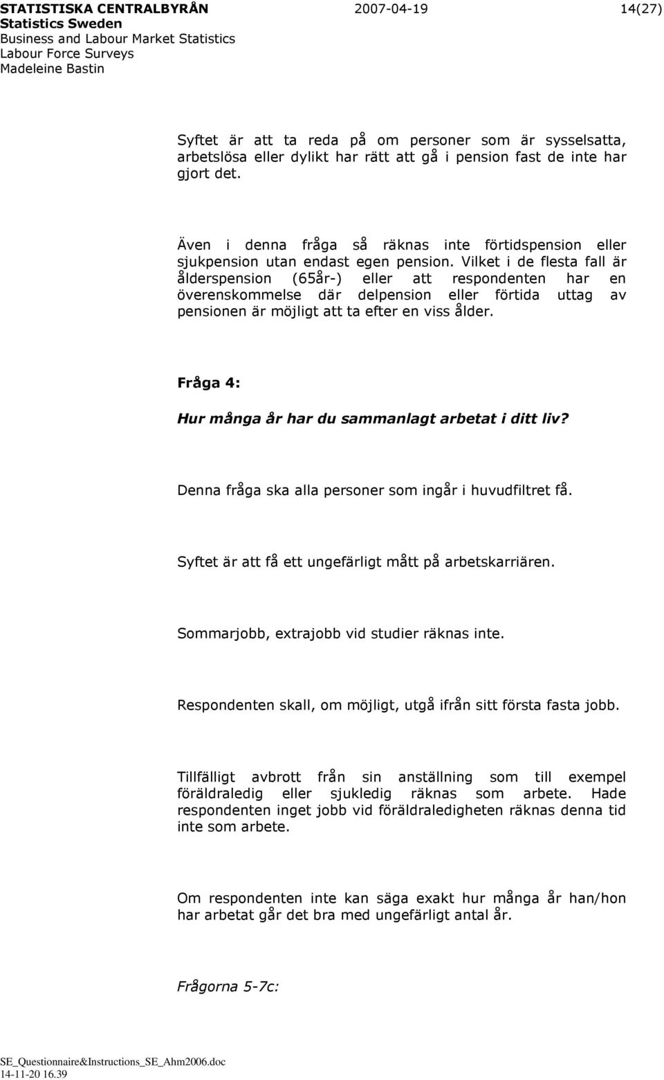 Vilket i de flesta fall är ålderspension (65år-) eller att respondenten har en överenskommelse där delpension eller förtida uttag av pensionen är möjligt att ta efter en viss ålder.
