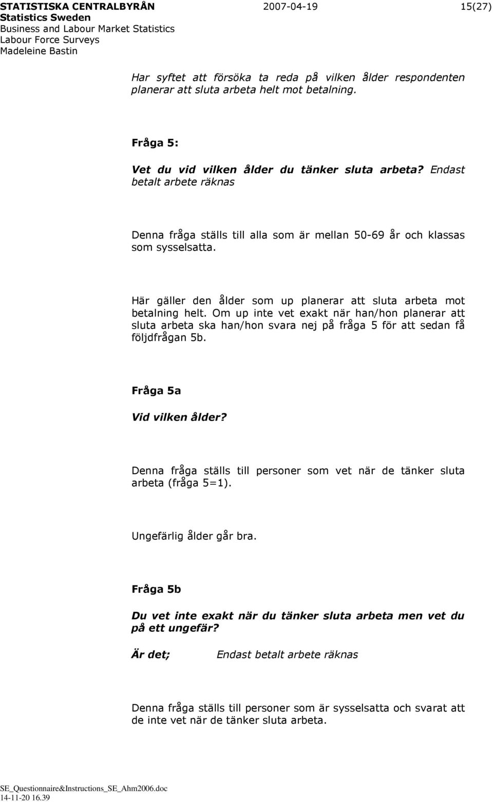Här gäller den ålder som up planerar att sluta arbeta mot betalning helt. Om up inte vet exakt när han/hon planerar att sluta arbeta ska han/hon svara nej på fråga 5 för att sedan få följdfrågan 5b.