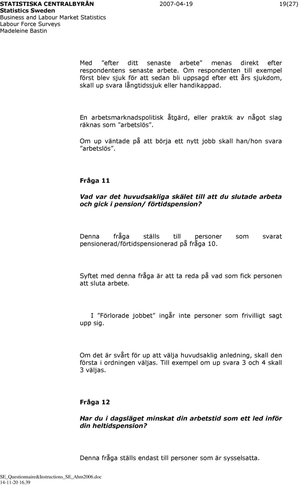 En arbetsmarknadspolitisk åtgärd, eller praktik av något slag räknas som arbetslös. Om up väntade på att börja ett nytt jobb skall han/hon svara arbetslös.