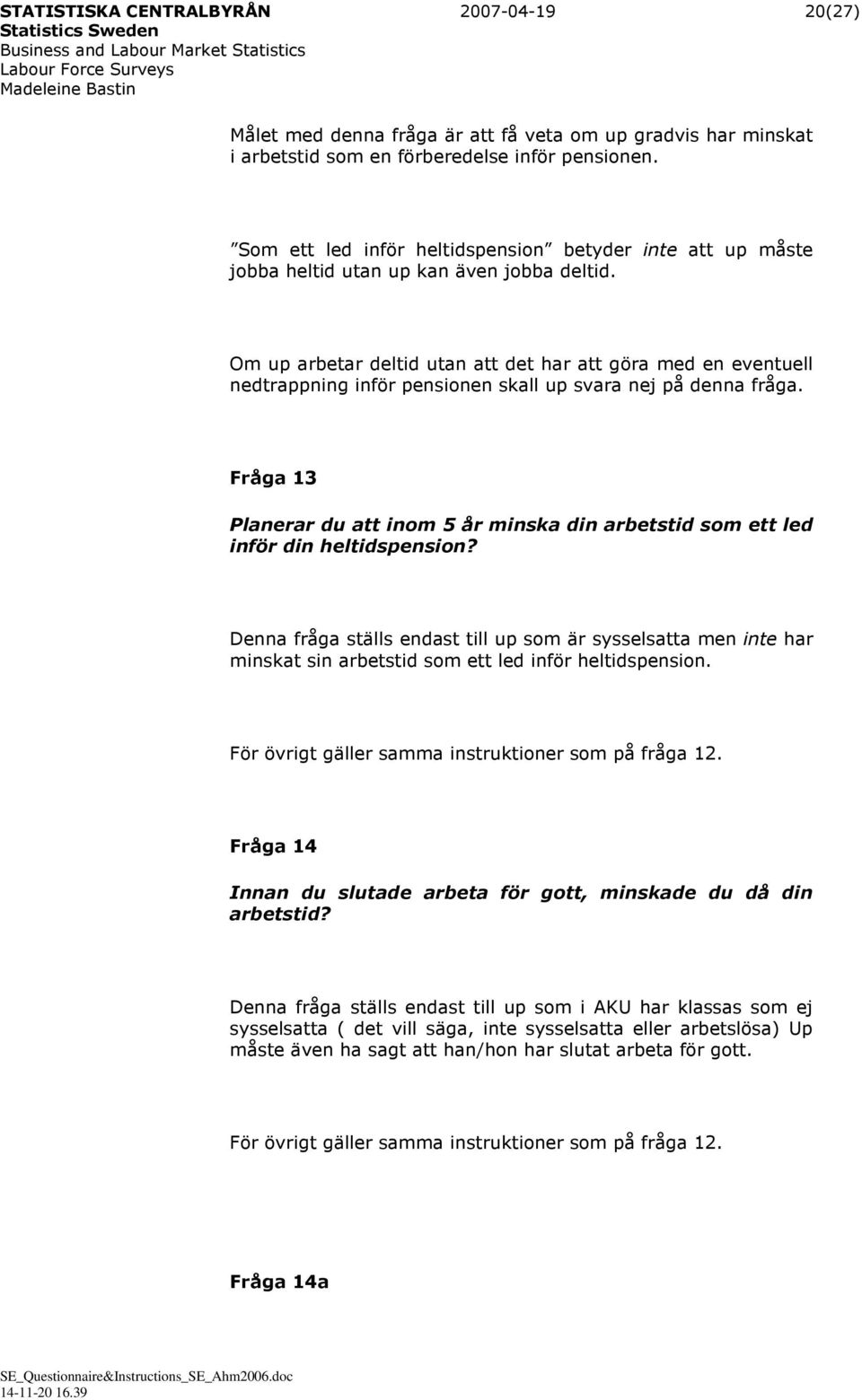 Om up arbetar deltid utan att det har att göra med en eventuell nedtrappning inför pensionen skall up svara nej på denna fråga.