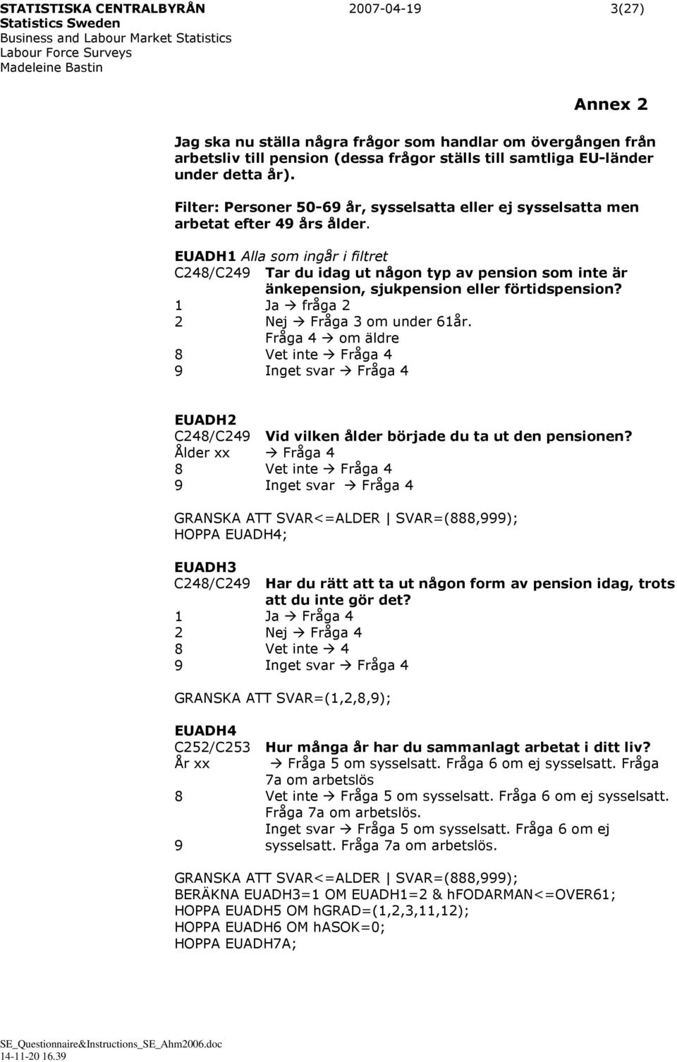 EUADH1 Alla som ingår i filtret C248/C249 Tar du idag ut någon typ av pension som inte är änkepension, sjukpension eller förtidspension? 1 Ja fråga 2 2 Nej Fråga 3 om under 61år.