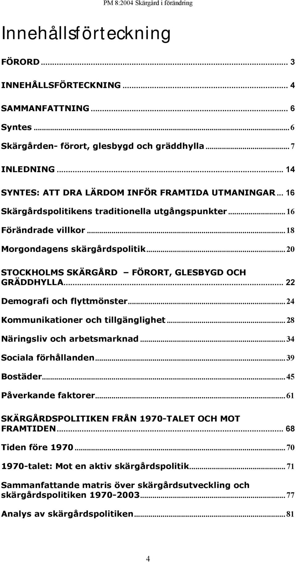 .. 20 STOCKHOLMS SKÄRGÅRD FÖRORT, GLESBYGD OCH GRÄDDHYLLA... 22 Demografi och flyttmönster... 24 Kommunikationer och tillgänglighet... 28 Näringsliv och arbetsmarknad... 34 Sociala förhållanden.