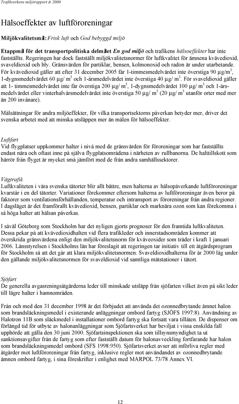 För kvävedioxid gäller att efter 31 december 2005 får 1-timmesmedelvärdet inte överstiga 90 µg/m 3, 1-dygnsmedelvärdet 60 µg/ m 3 och 1-årsmedelvärdet inte överstiga 40 µg/ m 3.