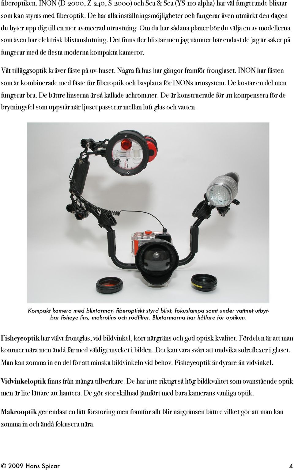 Om du har sådana planer bör du välja en av modellerna som även har elektrisk blixtanslutning.
