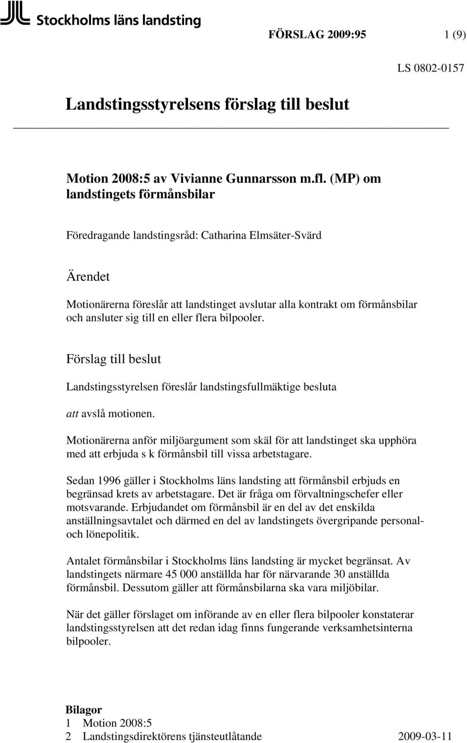 eller flera bilpooler. Förslag till beslut Landstingsstyrelsen föreslår landstingsfullmäktige besluta att avslå motionen.
