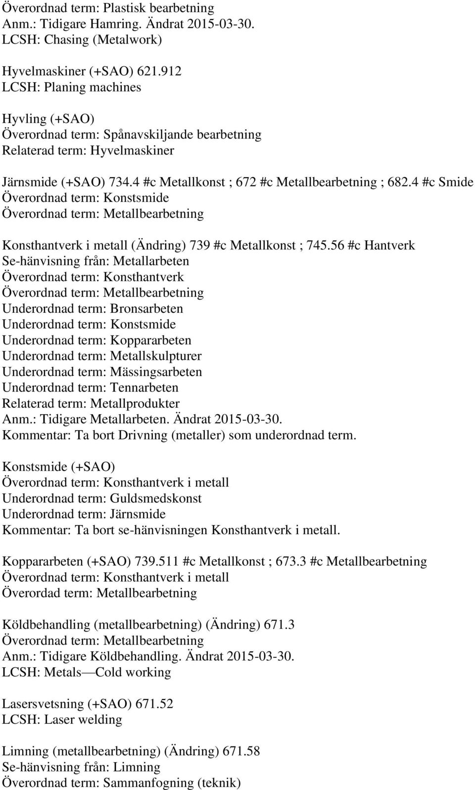 56 #c Hantverk Se-hänvisning från: Metallarbeten Överordnad term: Konsthantverk Underordnad term: Bronsarbeten Underordnad term: Konstsmide Underordnad term: Koppararbeten Underordnad term: