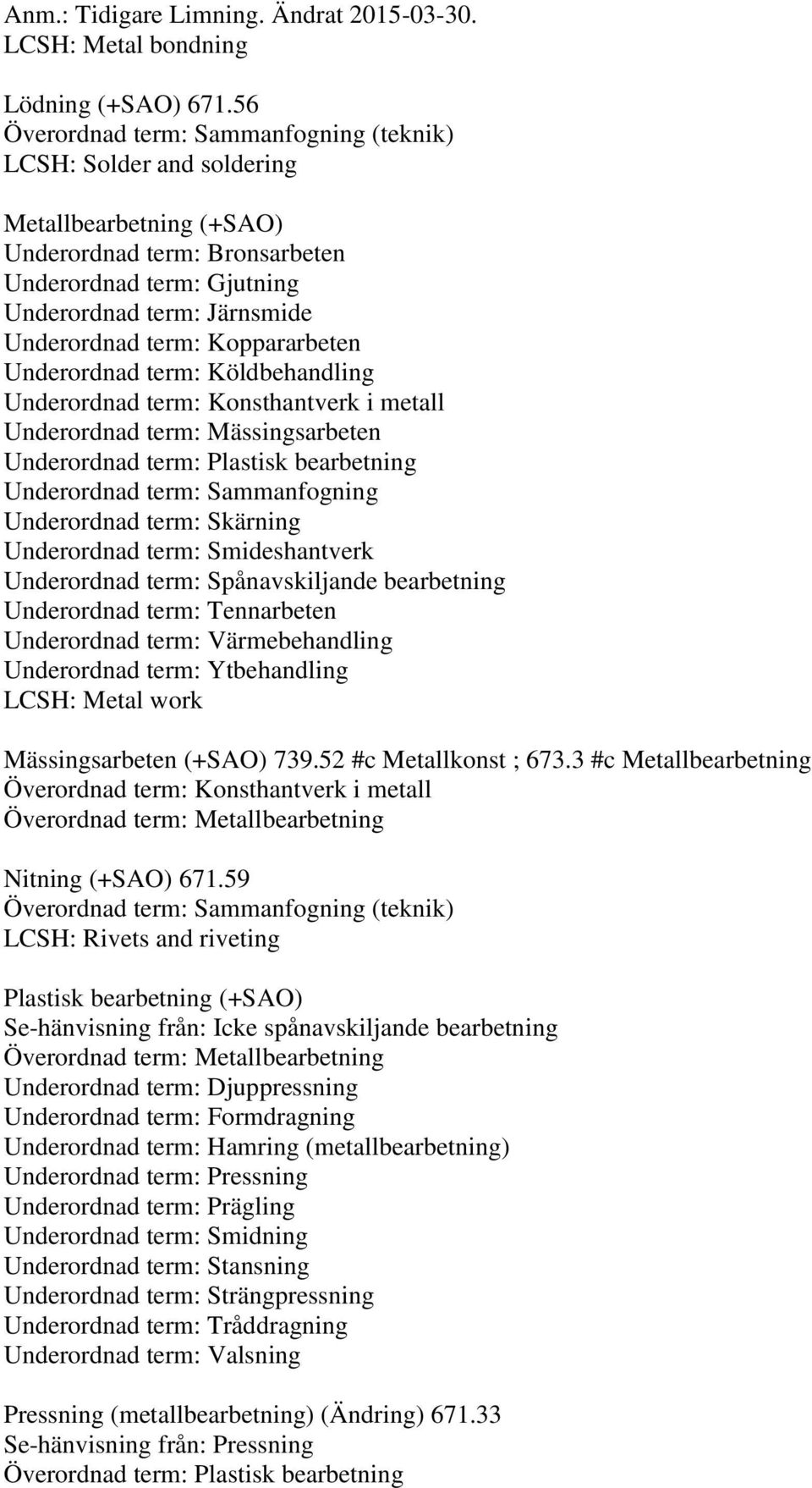 Köldbehandling Underordnad term: Konsthantverk i metall Underordnad term: Mässingsarbeten Underordnad term: Plastisk bearbetning Underordnad term: Sammanfogning Underordnad term: Skärning Underordnad