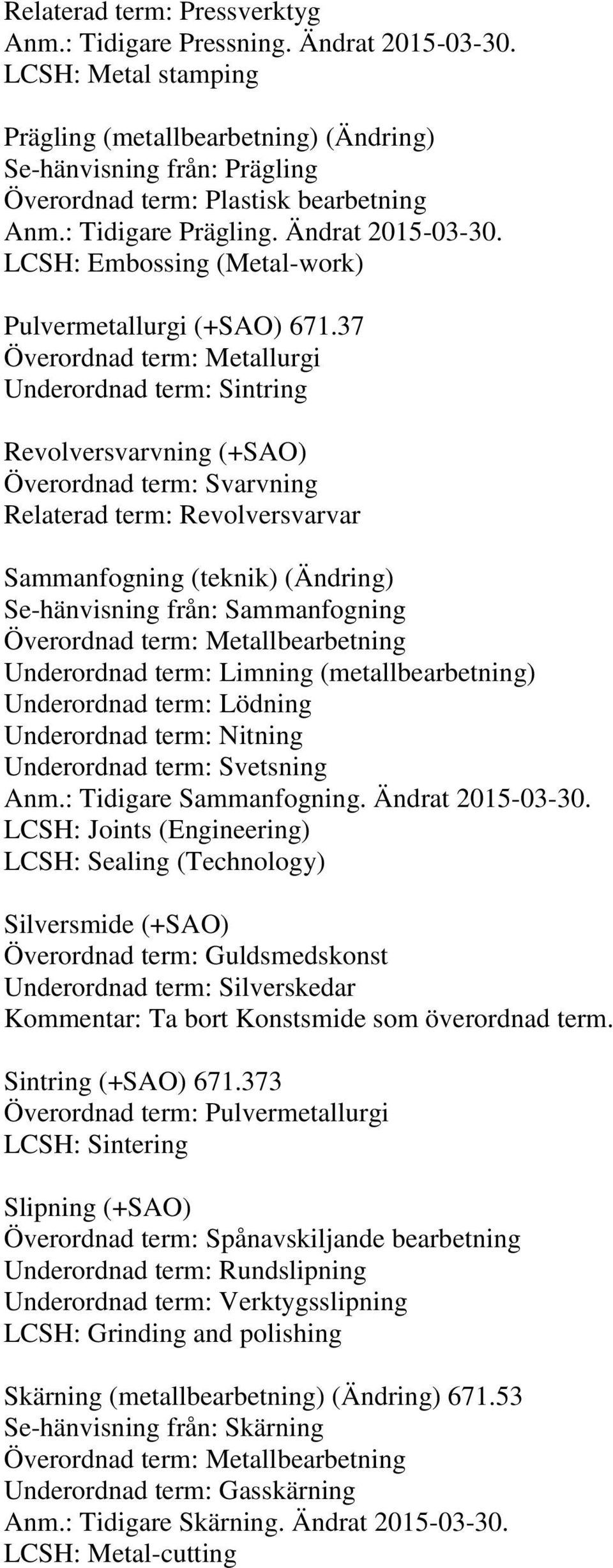 37 Överordnad term: Metallurgi Underordnad term: Sintring Revolversvarvning (+SAO) Överordnad term: Svarvning Relaterad term: Revolversvarvar Sammanfogning (teknik) (Ändring) Se-hänvisning från: