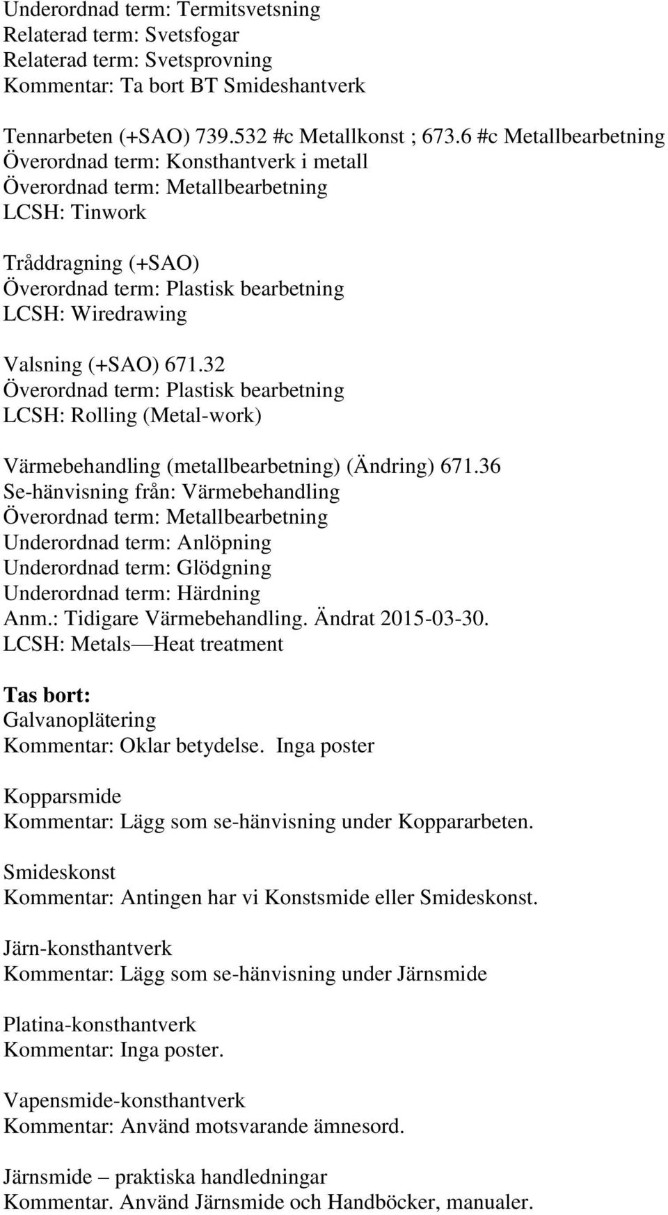 36 Se-hänvisning från: Värmebehandling Underordnad term: Anlöpning Underordnad term: Glödgning Underordnad term: Härdning Anm.: Tidigare Värmebehandling. Ändrat 2015-03-30.