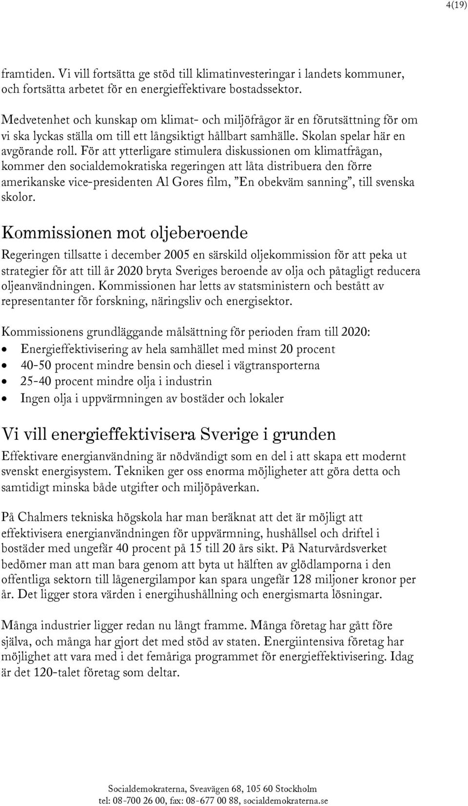 För att ytterligare stimulera diskussionen om klimatfrågan, kommer den socialdemokratiska regeringen att låta distribuera den förre amerikanske vice-presidenten Al Gores film, En obekväm sanning,