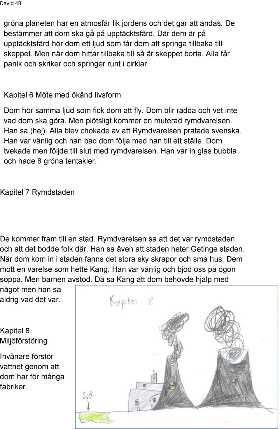 Alla får panik och skriker och springer runt i cirklar. Kapitel 6 Möte med ökänd livsform Dom hör samma ljud som fick dom att fly. Dom blir rädda och vet inte vad dom ska göra.