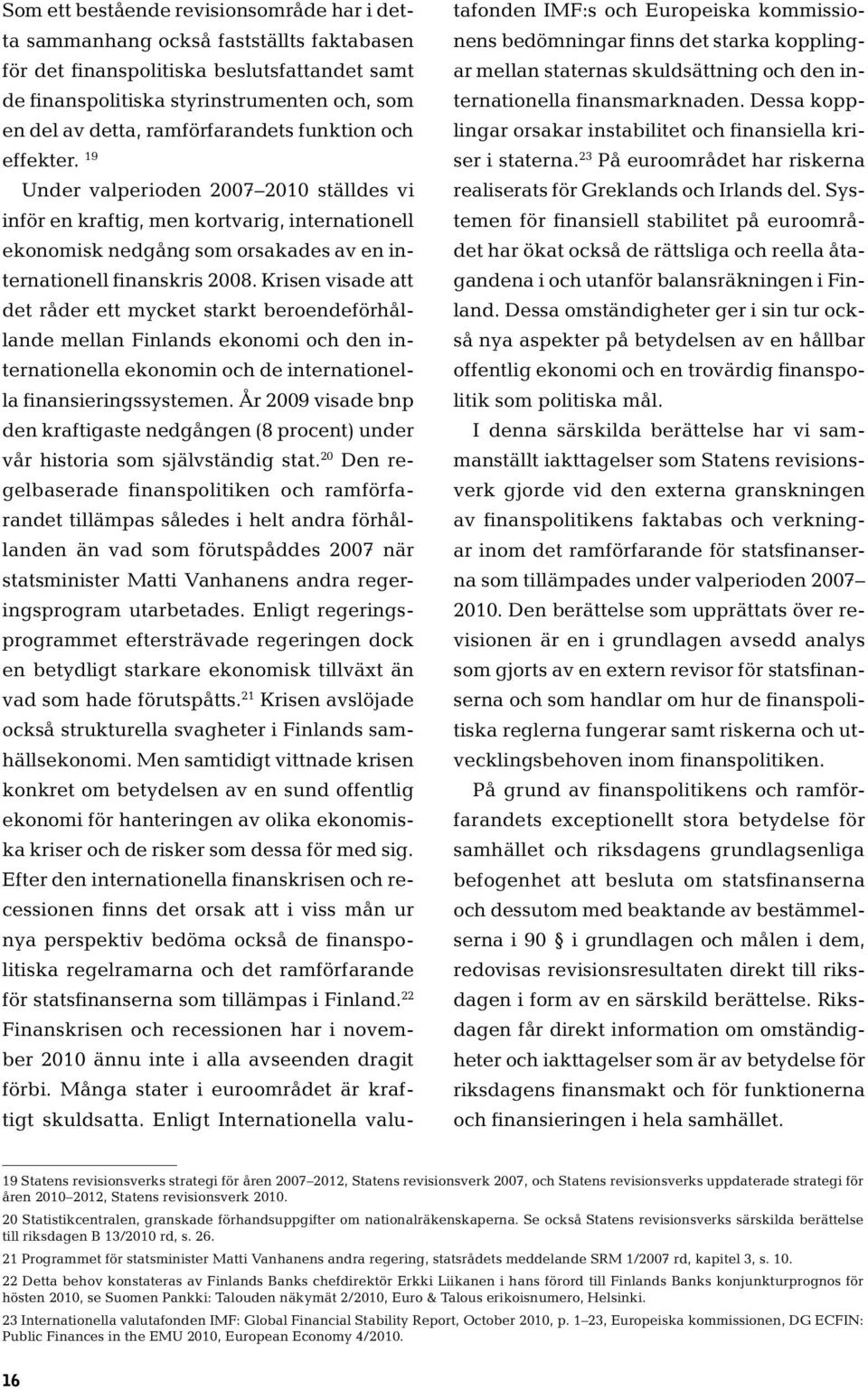 Krisen visade att det råder ett mycket starkt beroendeförhållande mellan Finlands ekonomi och den internationella ekonomin och de internationella finansieringssystemen.