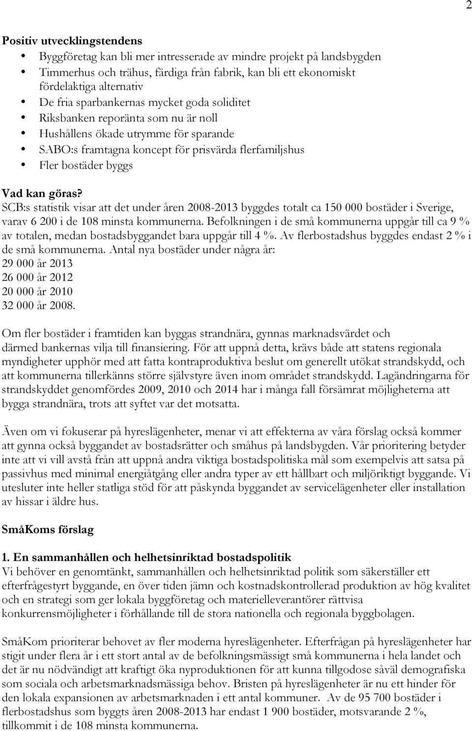 SCB:s statistik visar att det under åren 2008-2013 byggdes totalt ca 150 000 bostäder i Sverige, varav 6 200 i de 108 minsta kommunerna.