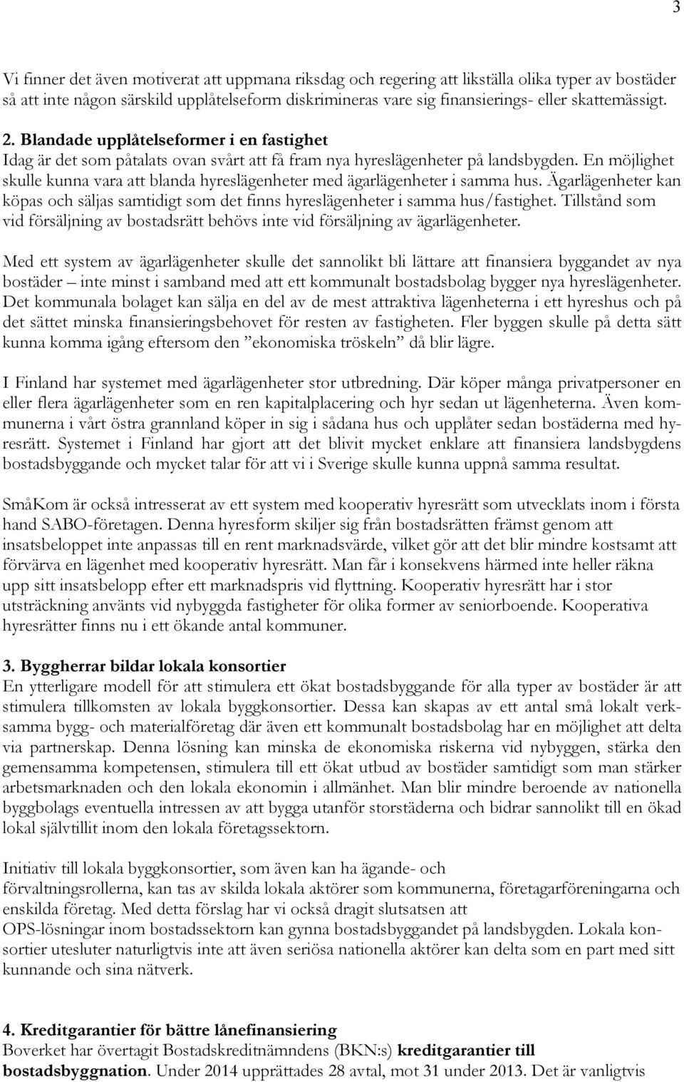 En möjlighet skulle kunna vara att blanda hyreslägenheter med ägarlägenheter i samma hus. Ägarlägenheter kan köpas och säljas samtidigt som det finns hyreslägenheter i samma hus/fastighet.