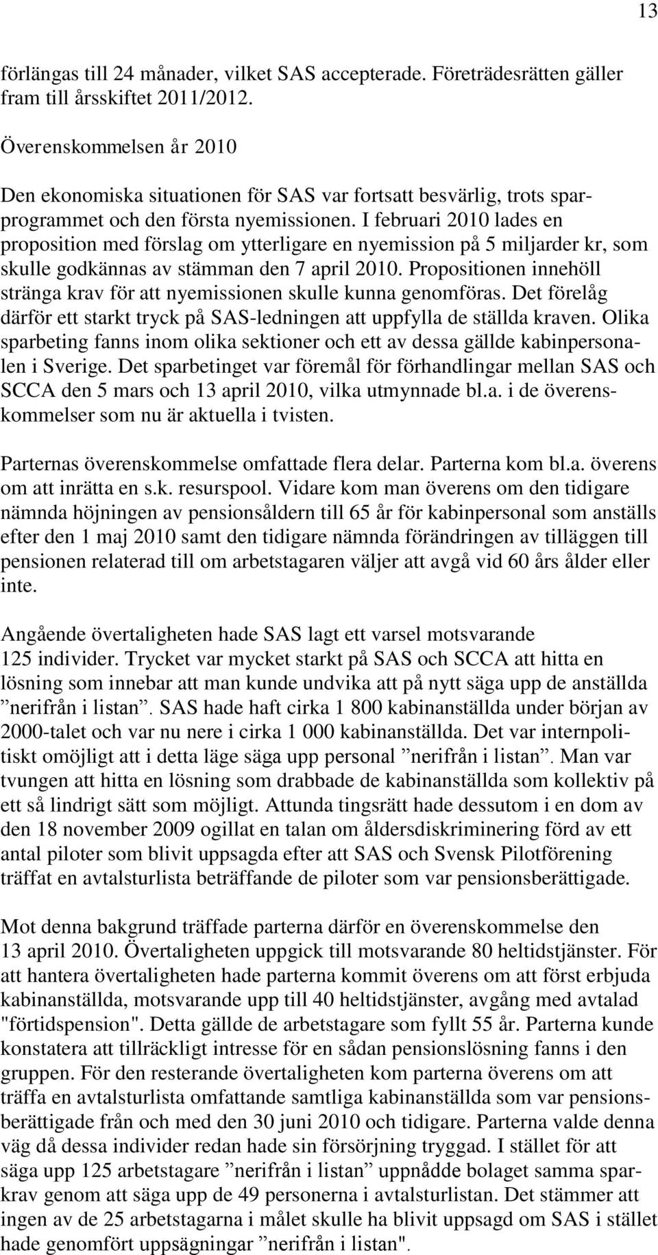 I februari 2010 lades en proposition med förslag om ytterligare en nyemission på 5 miljarder kr, som skulle godkännas av stämman den 7 april 2010.