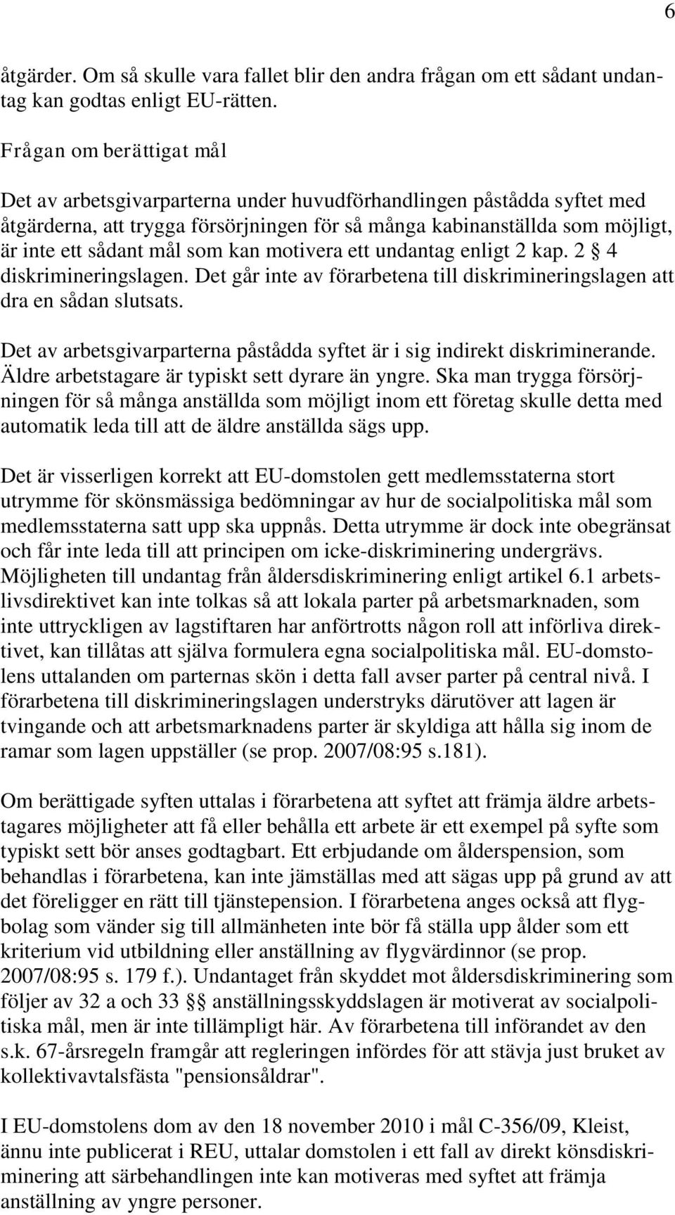 som kan motivera ett undantag enligt 2 kap. 2 4 diskrimineringslagen. Det går inte av förarbetena till diskrimineringslagen att dra en sådan slutsats.