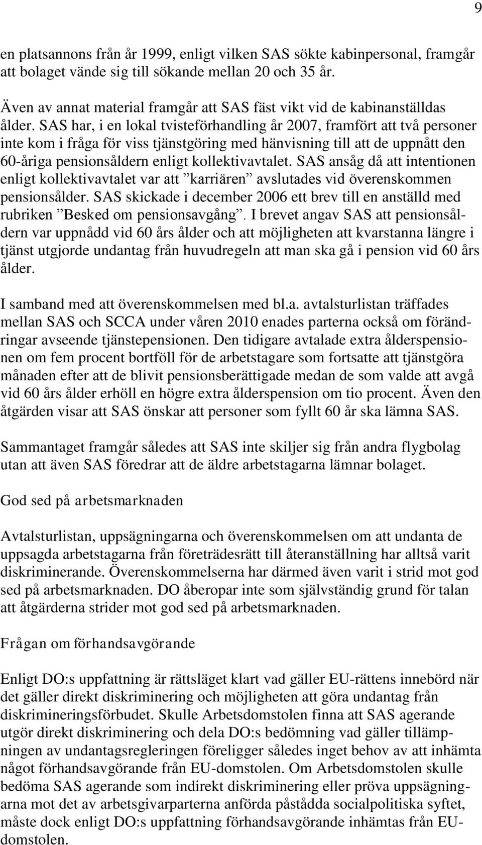 SAS har, i en lokal tvisteförhandling år 2007, framfört att två personer inte kom i fråga för viss tjänstgöring med hänvisning till att de uppnått den 60-åriga pensionsåldern enligt kollektivavtalet.