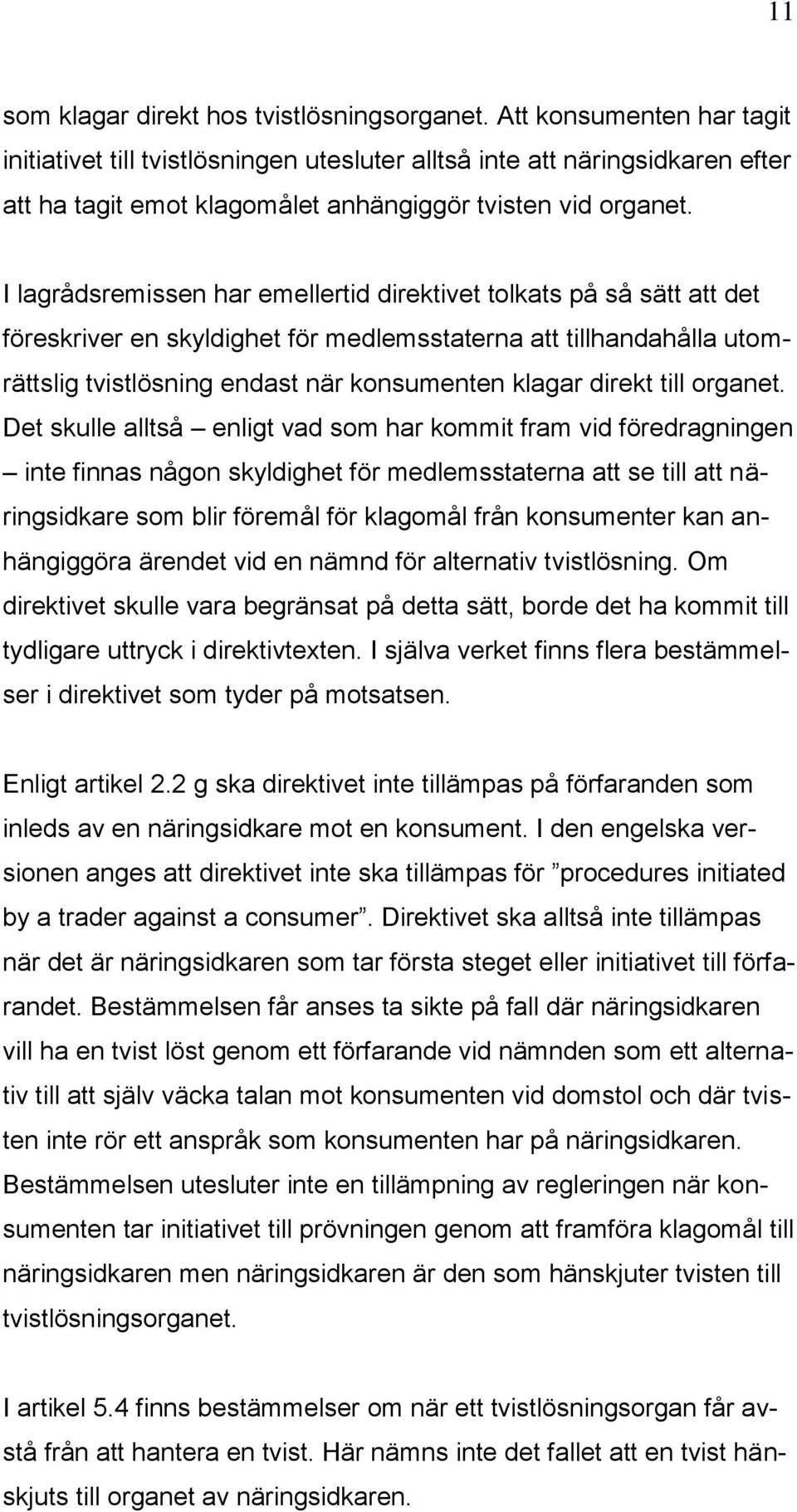 I lagrådsremissen har emellertid direktivet tolkats på så sätt att det föreskriver en skyldighet för medlemsstaterna att tillhandahålla utomrättslig tvistlösning endast när konsumenten klagar direkt