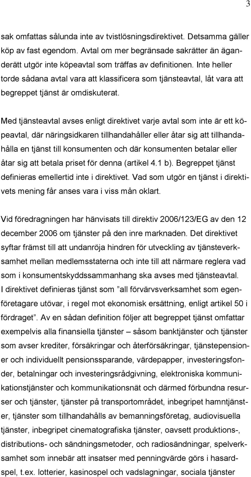 Med tjänsteavtal avses enligt direktivet varje avtal som inte är ett köpeavtal, där näringsidkaren tillhandahåller eller åtar sig att tillhandahålla en tjänst till konsumenten och där konsumenten