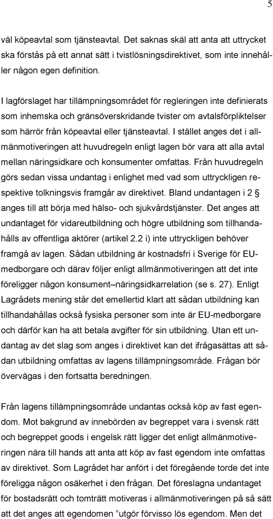 I stället anges det i allmänmotiveringen att huvudregeln enligt lagen bör vara att alla avtal mellan näringsidkare och konsumenter omfattas.