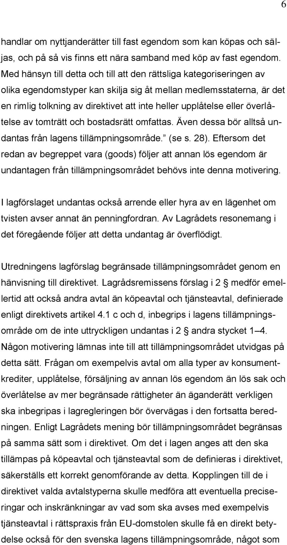 eller överlåtelse av tomträtt och bostadsrätt omfattas. Även dessa bör alltså undantas från lagens tillämpningsområde. (se s. 28).