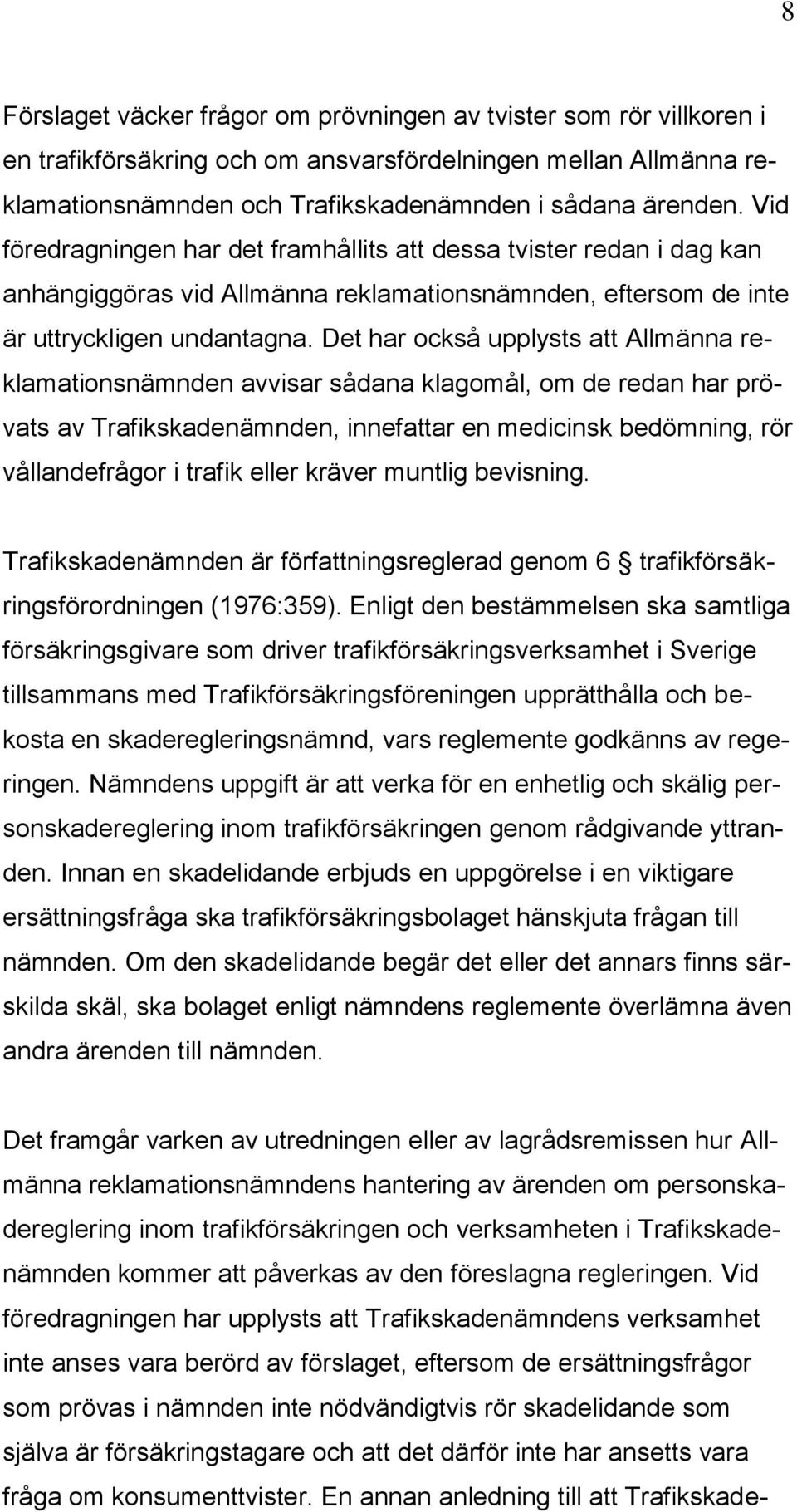 Det har också upplysts att Allmänna reklamationsnämnden avvisar sådana klagomål, om de redan har prövats av Trafikskadenämnden, innefattar en medicinsk bedömning, rör vållandefrågor i trafik eller