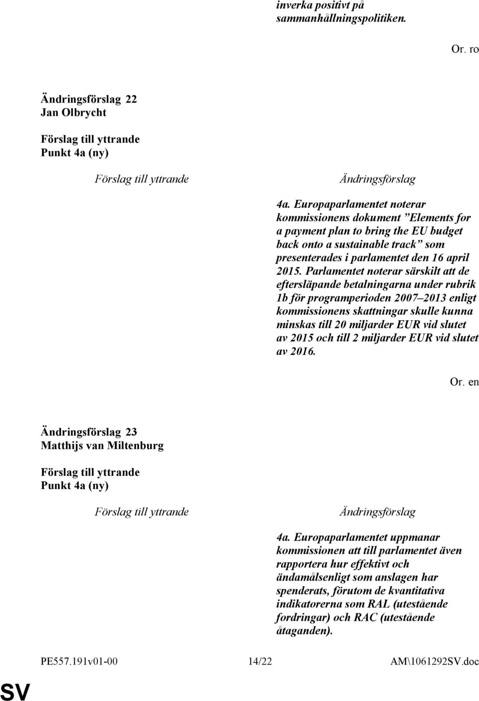 Parlamentet noterar särskilt att de eftersläpande betalningarna under rubrik 1b för programperioden 2007 2013 enligt kommissionens skattningar skulle kunna minskas till 20 miljarder EUR vid slutet av