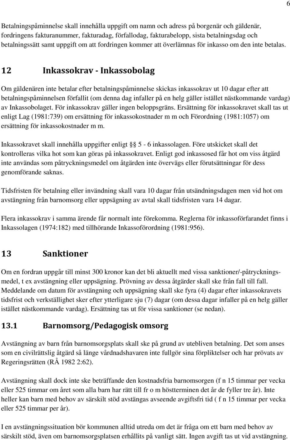 12 Inkassokrav - Inkassobolag Om gäldenären inte betalar efter betalningspåminnelse skickas inkassokrav ut 10 dagar efter att betalningspåminnelsen förfallit (om denna dag infaller på en helg gäller