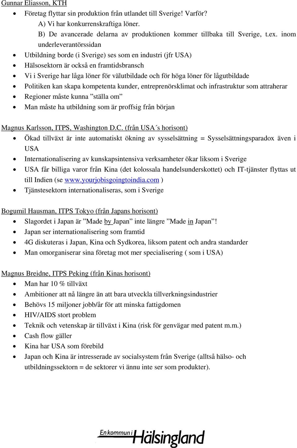 lågutbildade Politiken kan skapa kompetenta kunder, entreprenörsklimat och infrastruktur som attraherar Regioner måste kunna ställa om Man måste ha utbildning som är proffsig från början Magnus